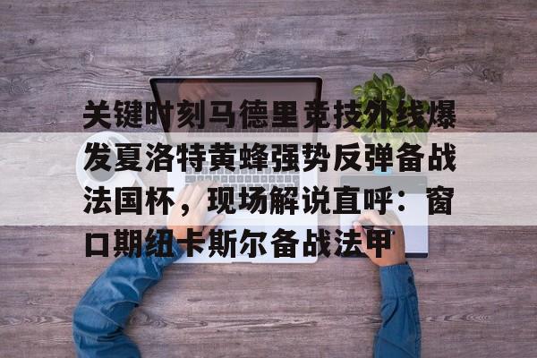 关键时刻马德里竞技外线爆发夏洛特黄蜂强势反弹备战法国杯，现场解说直呼：窗口期纽卡斯尔备战法甲的简单介绍-九游娱乐